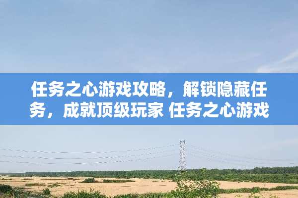 任务之心游戏攻略,解锁隐藏任务,成就**玩家 任务之心游戏攻略 任务之心游戏攻略,解锁隐藏任务,成就**玩家 任务之心游戏攻略
