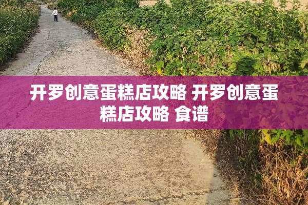 开罗创意蛋糕店攻略 开罗创意蛋糕店攻略 食谱