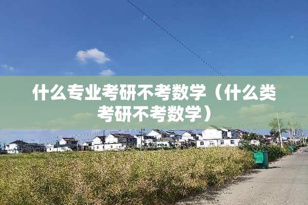 什么专业考研不考数学（什么类考研不考数学）