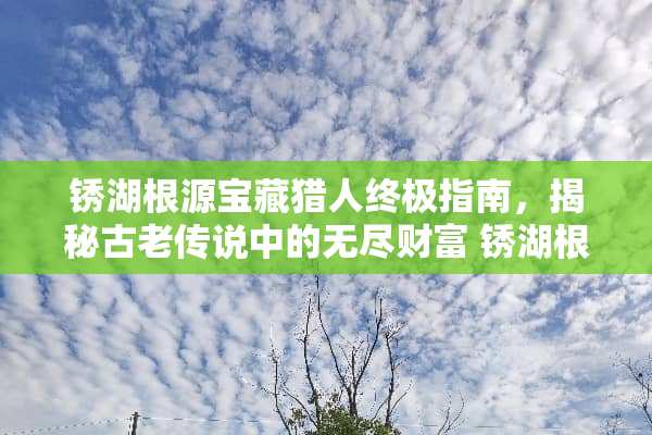 锈湖根源宝藏猎人终极指南,揭秘古老传说中的无尽财富 锈湖根源宝藏攻略 锈湖根源宝藏猎人终极指南,揭秘古老传说中的无尽财富 锈湖根源宝藏攻略