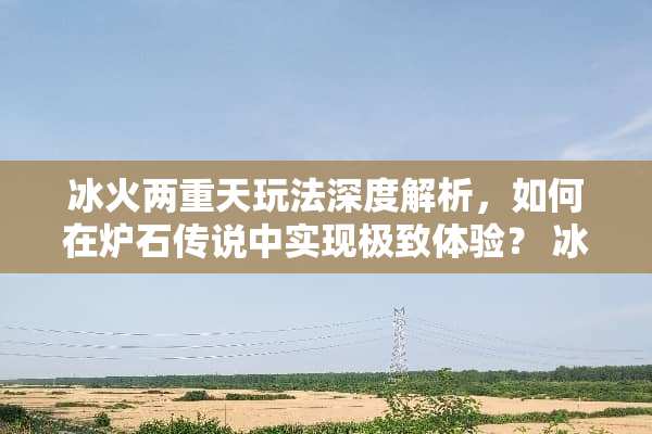 **两重天玩法深度解析，如何在炉石传说中实现极致体验？**两重天玩法