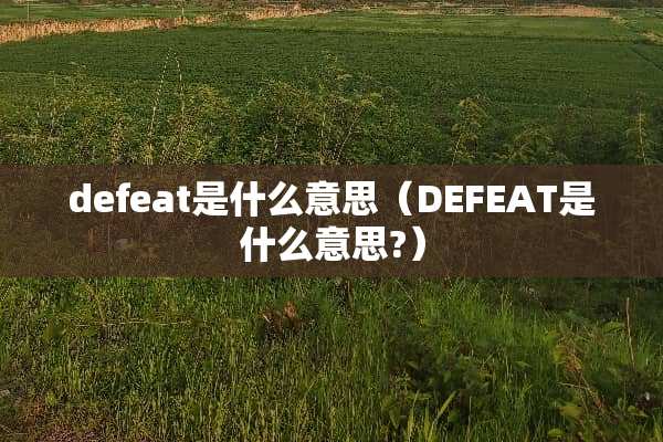 defeat是什么意思（DEFEAT是什么意思?）