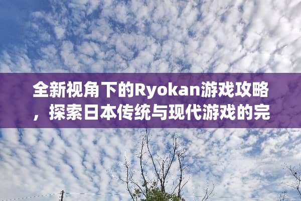 全新视角下的Ryokan游戏攻略，探索日本传统与现代游戏的完美融合 ryokan游戏攻略