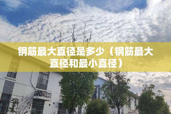 钢筋最大直径是多少(钢筋最大直径和最小直径) 钢筋最大直径是多少(钢筋最大直径和最小直径)