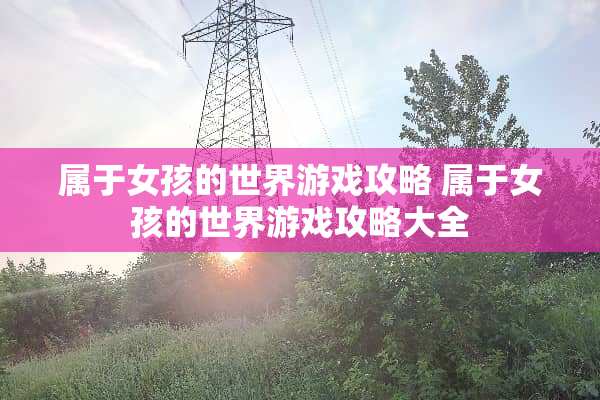 属于女孩的世界游戏攻略 属于女孩的世界游戏攻略大全