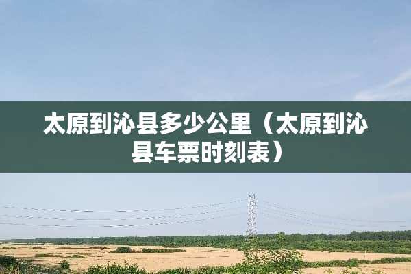 太原到沁县多少公里（太原到沁县车票时刻表）