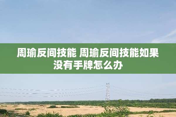 周瑜反间技能 周瑜反间技能如果没有手牌怎么办