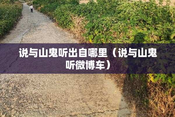 说与山鬼听出自哪里（说与山鬼听微博车）