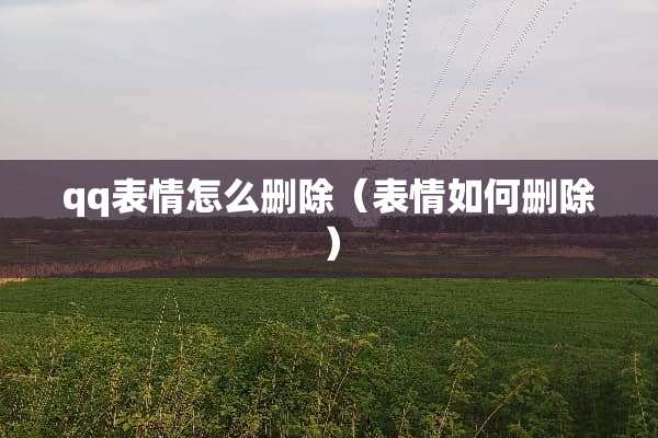 qq表情怎么删除（表情如何删除）