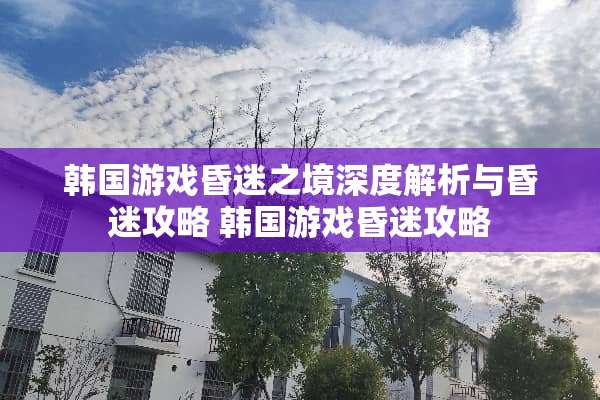 韩国游戏昏迷之境深度解析与昏迷攻略 韩国游戏昏迷攻略