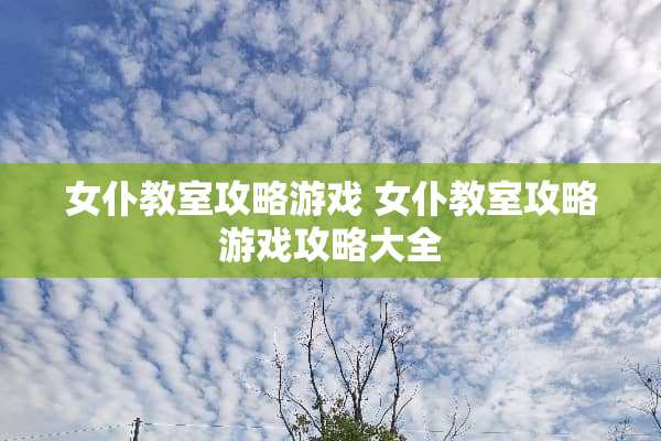 女仆教室攻略游戏 女仆教室攻略游戏攻略大全