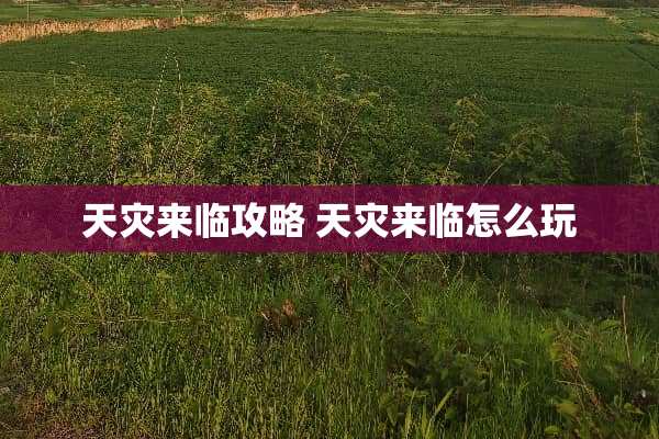 天灾来临攻略 天灾来临怎么玩 天灾来临攻略 天灾来临怎么玩