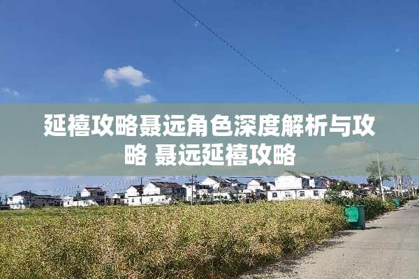 延禧攻略聂远角色深度解析与攻略 聂远延禧攻略
