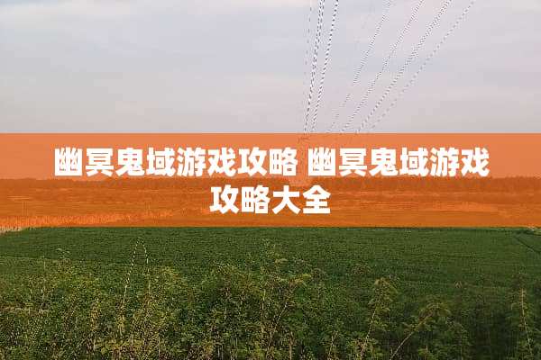 幽冥鬼域游戏攻略 幽冥鬼域游戏攻略大全