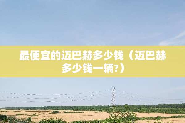 最便宜的迈**多少钱（迈**多少钱一辆?）