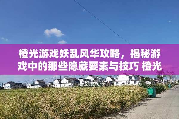 橙光游戏妖乱风华攻略，揭秘游戏中的那些隐藏要素与技巧 橙光游戏妖乱风华攻略