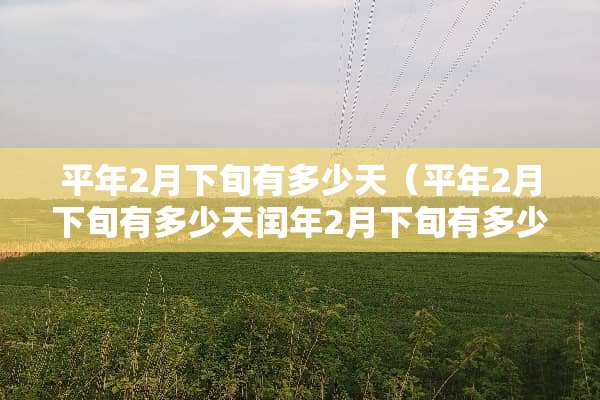 平年2月下旬有多少天（平年2月下旬有多少天闰年2月下旬有多少天）