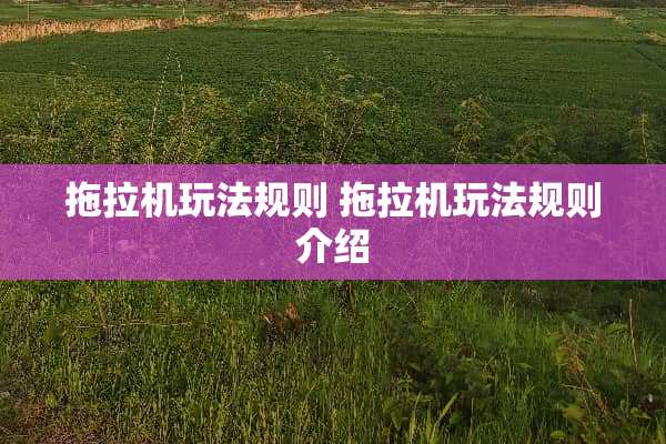 拖拉机玩法规则 拖拉机玩法规则介绍 拖拉机玩法规则 拖拉机玩法规则介绍