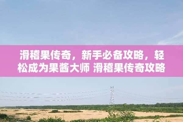 滑稽果传奇，新手必备攻略，轻松成为果酱大师 滑稽果传奇攻略