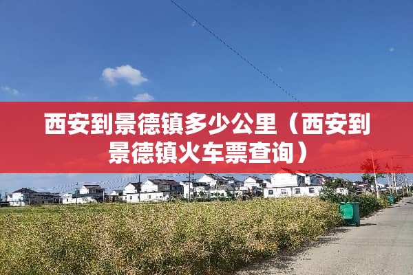 西安到景德镇多少公里（西安到景德镇火车票查询）