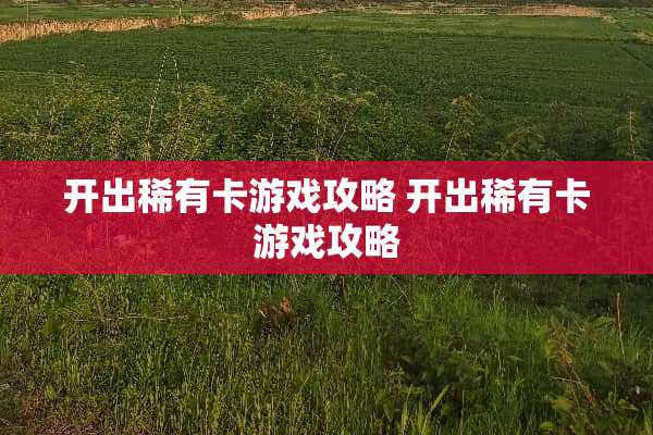 开出稀有卡游戏攻略 开出稀有卡游戏攻略