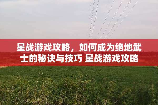 星战游戏攻略，如何成为绝地武士的秘诀与技巧 星战游戏攻略
