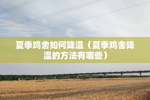 夏季鸡舍如何降温（夏季鸡舍降温的方法有哪些）