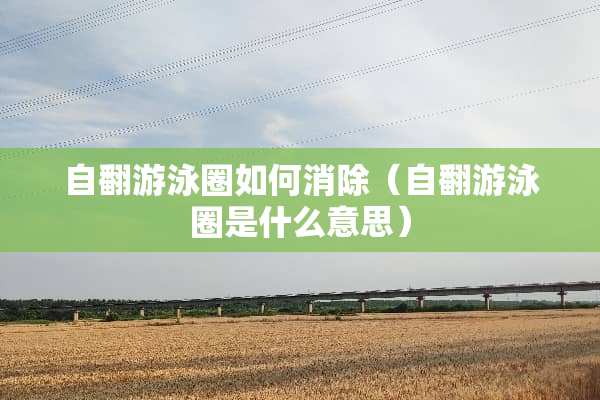 自翻游泳圈如何消除（自翻游泳圈是什么意思）