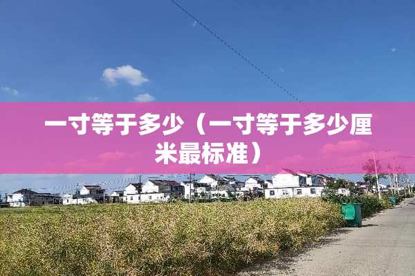 一寸等于多少（一寸等于多少厘米最标准）