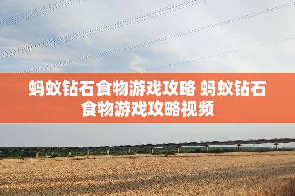 蚂蚁钻石食物游戏攻略 蚂蚁钻石食物游戏攻略视频 蚂蚁钻石食物游戏攻略 蚂蚁钻石食物游戏攻略视频