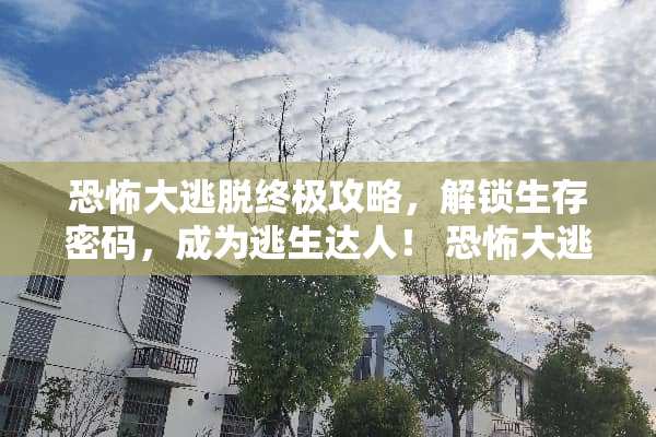 恐怖大逃脱终极攻略，解锁生存密码，成为逃生达人！ 恐怖大逃脱通关攻略游戏