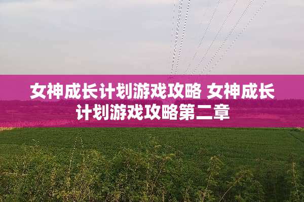 女神成长计划游戏攻略 女神成长计划游戏攻略第二章