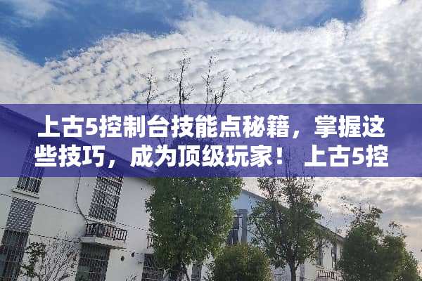 上古5控制台技能点秘籍，掌握这些技巧，成为**玩家！ 上古5控制台技能点