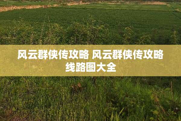 风云群侠传攻略 风云群侠传攻略线路图大全