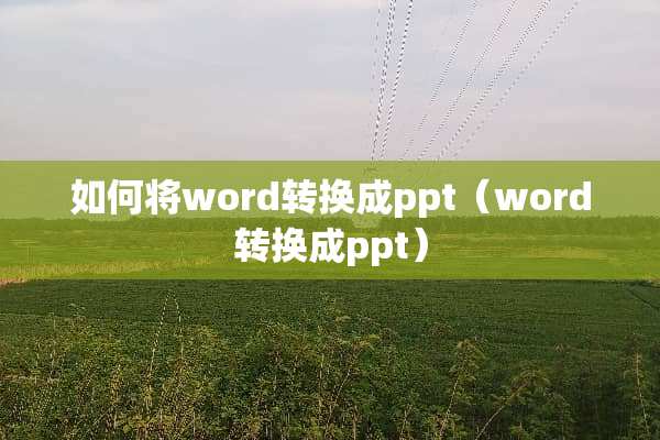 如何将word转换成ppt（word转换成ppt）