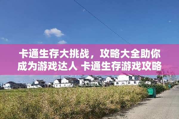 卡通生存大挑战,攻略大全助你成为游戏达人 卡通生存游戏攻略大全 卡通生存大挑战,攻略大全助你成为游戏达人 卡通生存游戏攻略大全