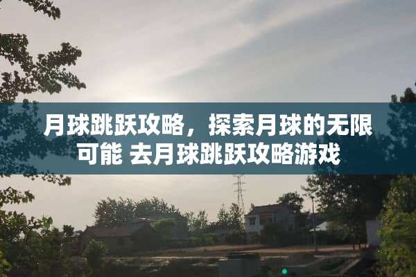 月球跳跃攻略，探索月球的无限可能 去月球跳跃攻略游戏