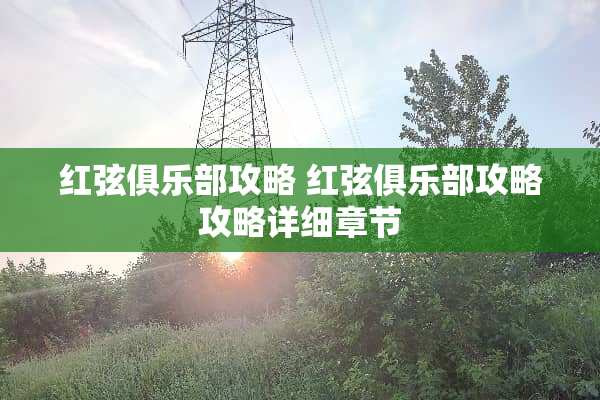 红弦俱乐部攻略 红弦俱乐部攻略攻略详细章节 红弦俱乐部攻略 红弦俱乐部攻略攻略详细章节