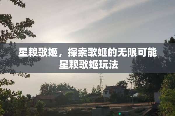 星赖歌姬，探索歌姬的无限可能 星赖歌姬玩法