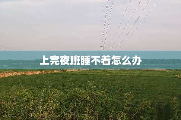 上完夜班睡不着怎么办