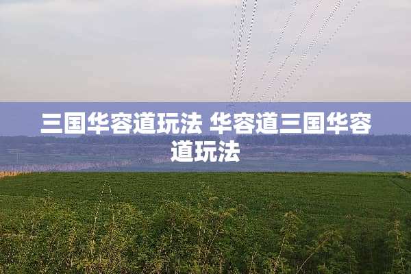 三国华容道玩法 华容道三国华容道玩法 三国华容道玩法 华容道三国华容道玩法