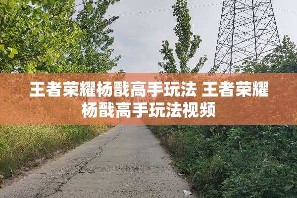 王者荣耀杨戬高手玩法 王者荣耀杨戬高手玩法视频 王者荣耀杨戬高手玩法 王者荣耀杨戬高手玩法视频