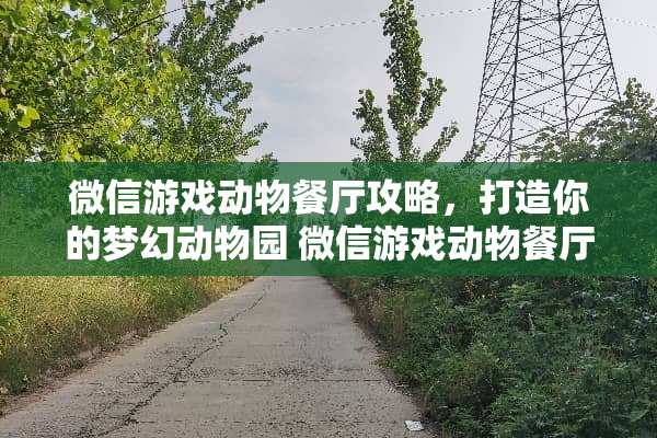 微信游戏动物餐厅攻略，打造你的梦幻动物园 微信游戏动物餐厅攻略
