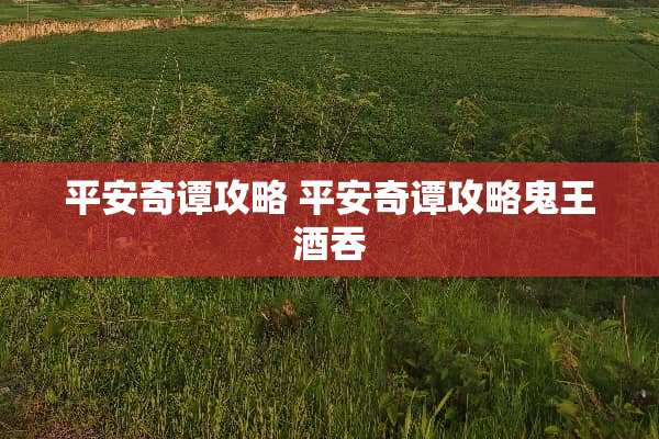 平安奇谭攻略 平安奇谭攻略鬼王酒吞