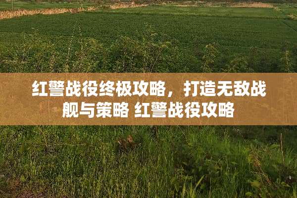 红警战役终极攻略,打造无敌战舰与策略 红警战役攻略 红警战役终极攻略,打造无敌战舰与策略 红警战役攻略