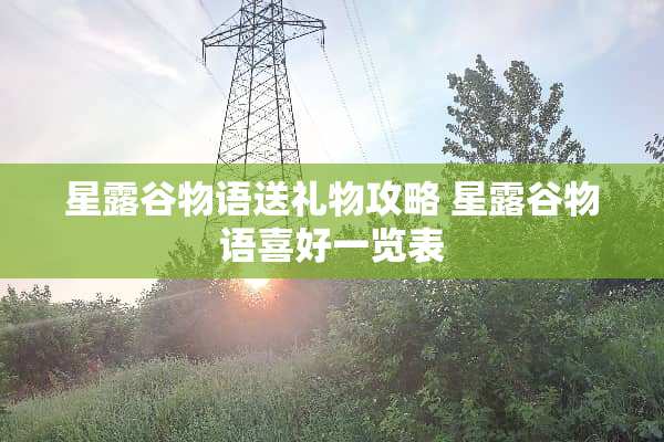 星露谷物语送礼物攻略 星露谷物语喜好一览表 星露谷物语送礼物攻略 星露谷物语喜好一览表