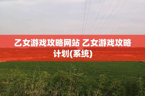乙女游戏攻略网站 乙女游戏攻略计划(系统)
