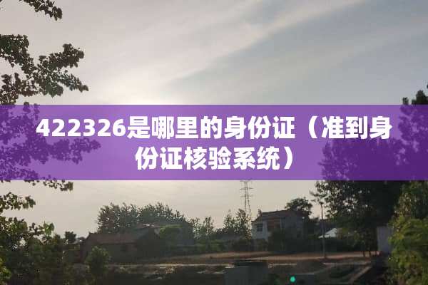 422326是哪里的身份证（准到身份证核验系统）