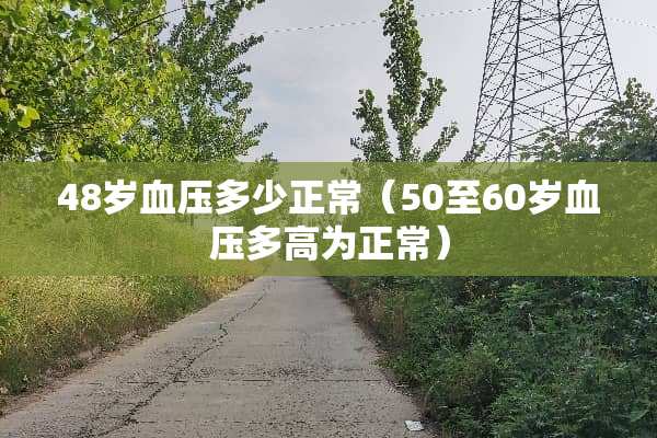 48岁血压多少正常（50至60岁血压多高为正常）