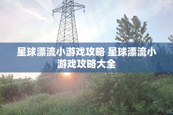 星球漂流小游戏攻略 星球漂流小游戏攻略大全 星球漂流小游戏攻略 星球漂流小游戏攻略大全